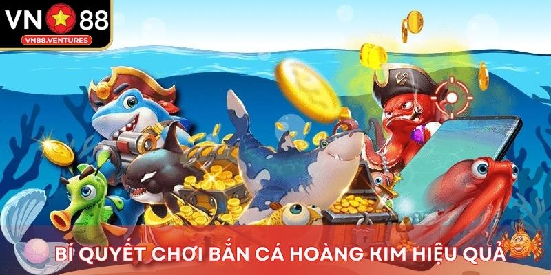 Bí quyết chơi bắn cá hoàng kim hiệu quả Bí quyết chơi bắn cá hoàng kim hiệu quả