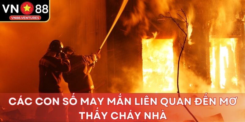 Các con số may mắn liên quan đến mơ thấy cháy nhà