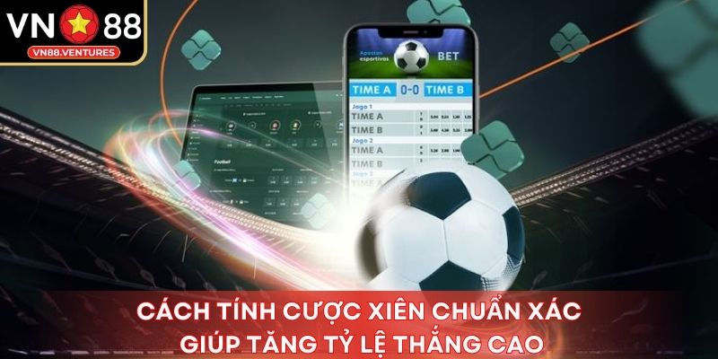 Cách tính cược xiên chuẩn xác giúp tăng tỷ lệ thắng cao