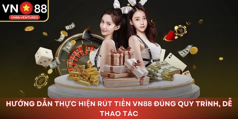 Hướng dẫn thực hiện rút tiền Vn88 đúng quy trình, dễ thao tác