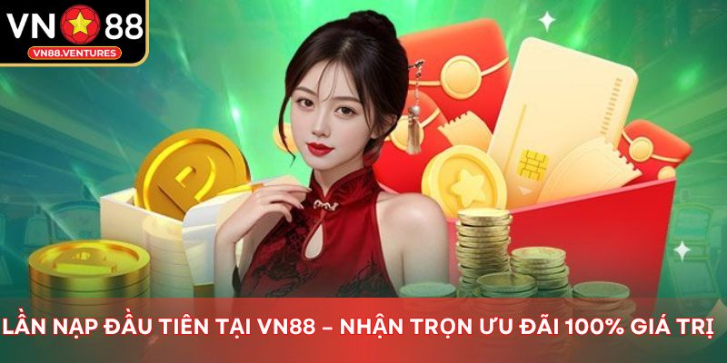 Lần nạp đầu tiên tại Vn88 – Nhận trọn ưu đãi 100% giá trị
