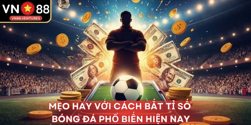 Mẹo hay với cách bắt tỉ số bóng đá phổ biến hiện nay