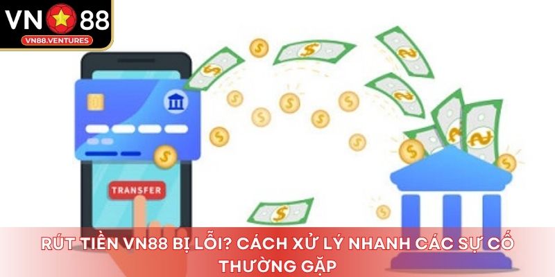 Rút tiền Vn88 bị lỗi? Cách xử lý nhanh các sự cố thường gặp