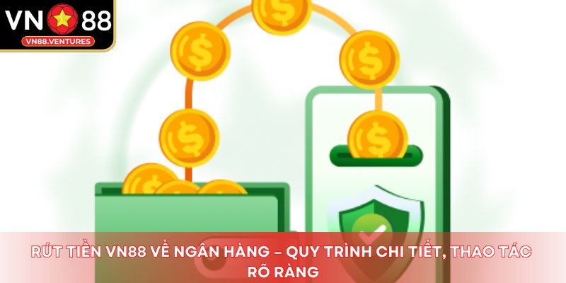 Rút tiền Vn88 về ngân hàng – Quy trình chi tiết, thao tác rõ ràng