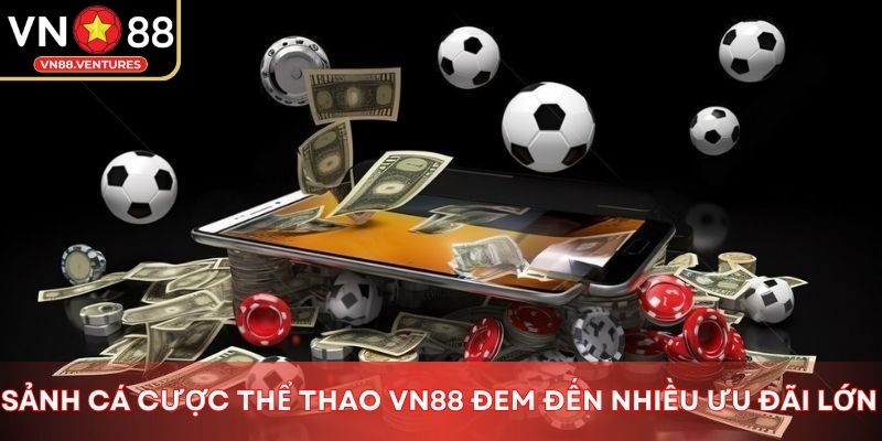 Sảnh cá cược thể thao Vn88 đem đến nhiều ưu đãi lớn