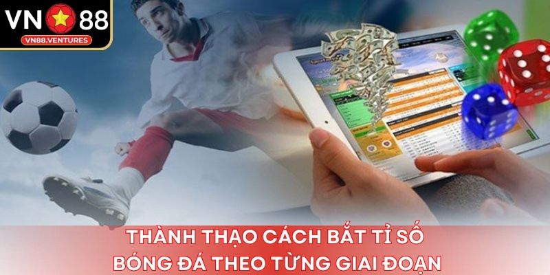Thành thạo cách bắt tỉ số bóng đá theo từng giai đoạn