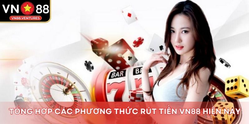 Tổng hợp các phương thức rút tiền Vn88 hiện nay