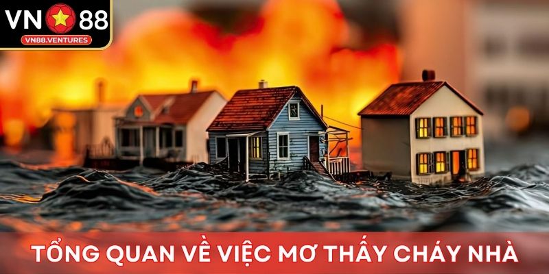 Tổng quan về việc mơ thấy cháy nhà